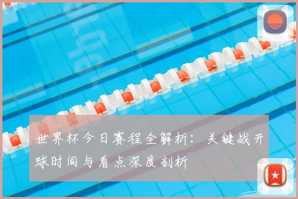 世界杯今日赛程全解析：关键战开球时间与看点深度剖析