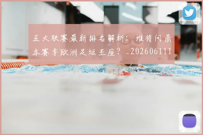 五大联赛最新排名解析：谁将问鼎本赛季欧洲足坛王座？_20260611141723