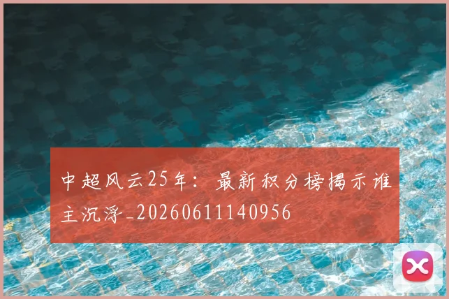 中超风云25年：最新积分榜揭示谁主沉浮_20260611140956