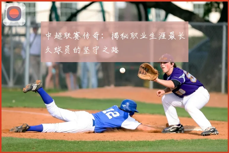 中超联赛传奇:揭秘职业生涯最长久球员的坚守之路