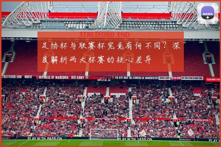 足协杯与联赛杯究竟有何不同?深度解析两大杯赛的核心差异