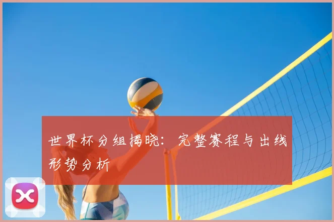 世界杯分组揭晓：完整赛程与出线形势分析