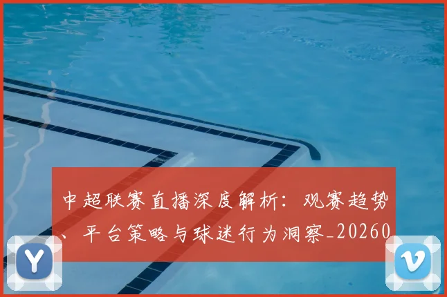 中超联赛直播深度解析：观赛趋势、平台策略与球迷行为洞察_20260611140824