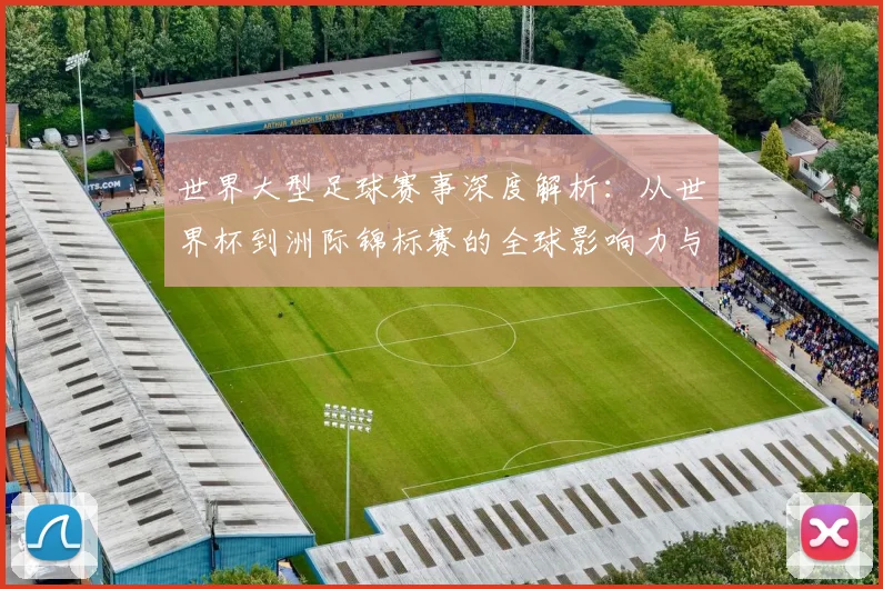 世界大型足球赛事深度解析：从世界杯到洲际锦标赛的全球影响力与商业价值_20260609201246