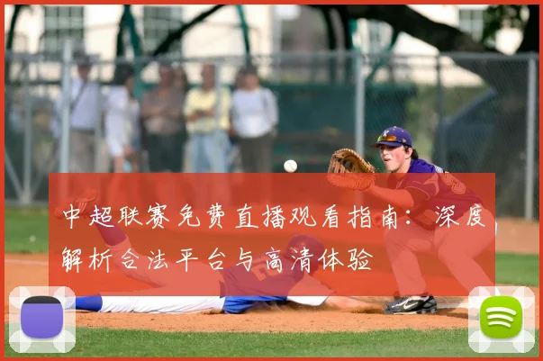 中超联赛免费直播观看指南：深度解析合法平台与高清体验