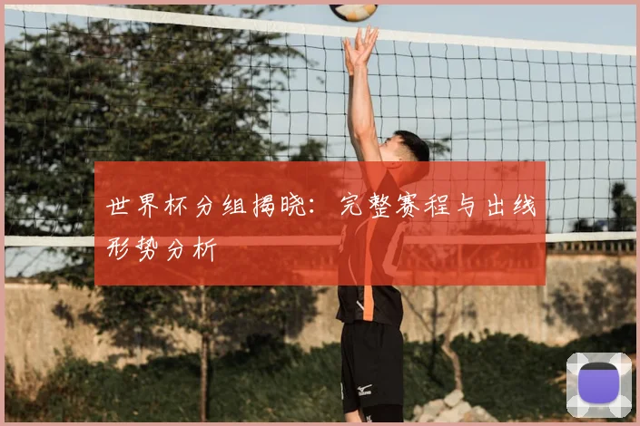 世界杯分组揭晓：完整赛程与出线形势分析