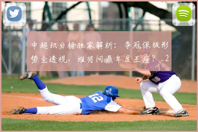 中超积分榜独家解析：争冠保级形势全透视，谁将问鼎年度王座？_20260610190457