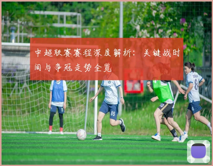 中超联赛赛程深度解析:关键战时间与争冠走势全览