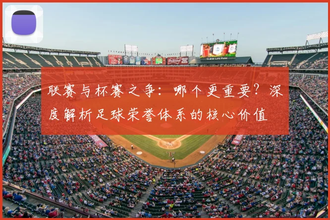 联赛与杯赛之争:哪个更重要?深度解析足球荣誉体系的核心价值