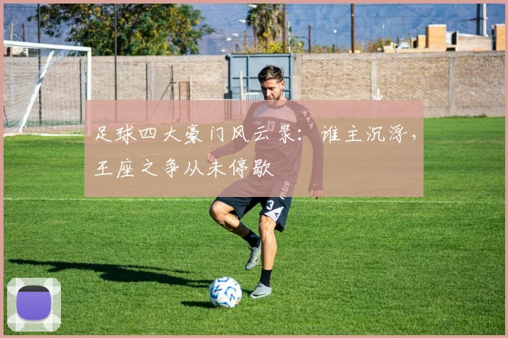 足球四大豪门风云录:谁主沉浮,王座之争从未停歇
