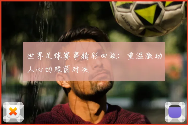 世界足球赛事精彩回放：重温激动人心的绿茵对决