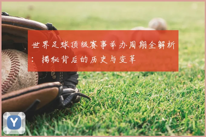 世界足球顶级赛事举办周期全解析：揭秘背后的历史与变革
