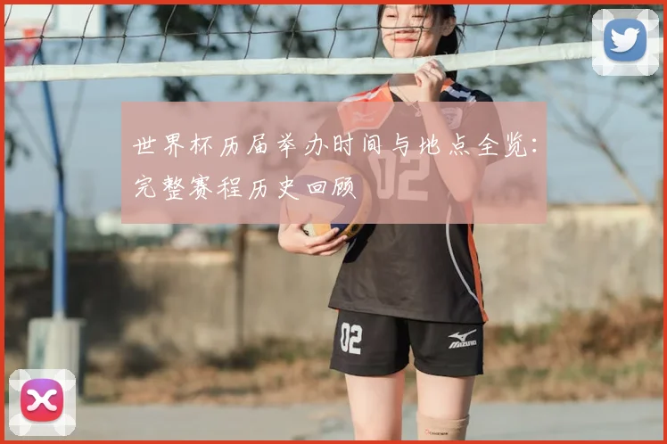 世界杯历届举办时间与地点全览：完整赛程历史回顾