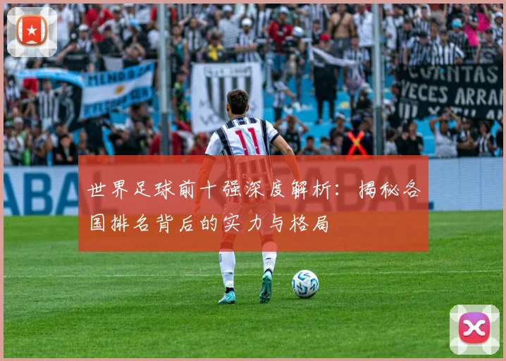 世界足球前十强深度解析：揭秘各国排名背后的实力与格局